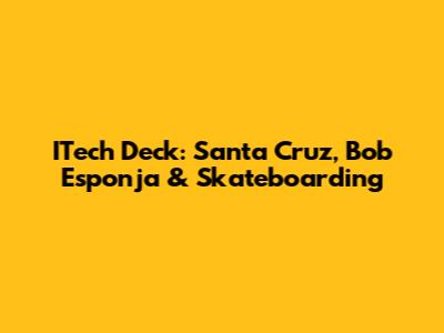 ITech Deck: Santa Cruz, Bob Esponja & Skateboarding
