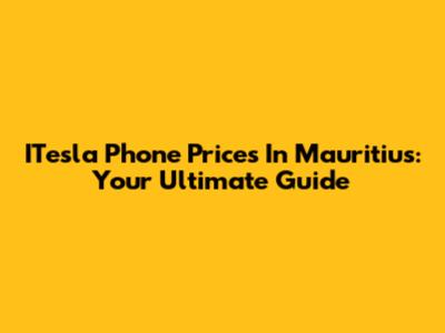 ITesla Phone Prices In Mauritius: Your Ultimate Guide