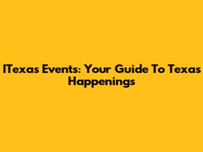 ITexas Events: Your Guide To Texas Happenings