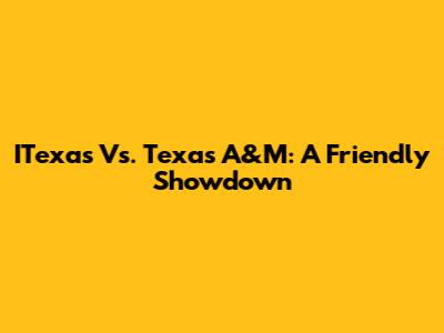 ITexas Vs. Texas A&M: A Friendly Showdown