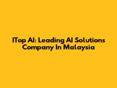 ITop AI: Leading AI Solutions Company In Malaysia