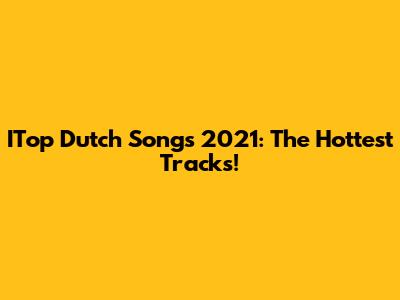 ITop Dutch Songs 2021: The Hottest Tracks!