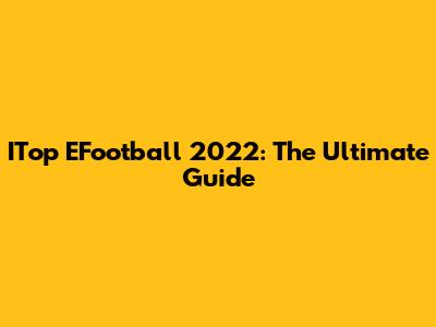 ITop EFootball 2022: The Ultimate Guide