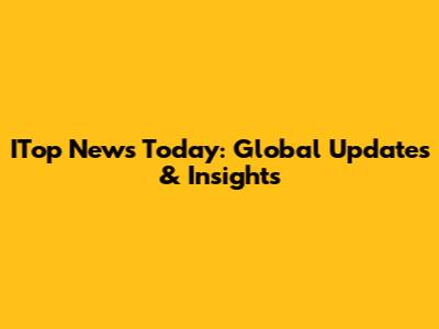 ITop News Today: Global Updates & Insights