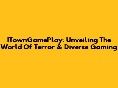 ITownGamePlay: Unveiling The World Of Terror & Diverse Gaming