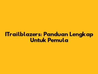 ITrailblazers: Panduan Lengkap Untuk Pemula