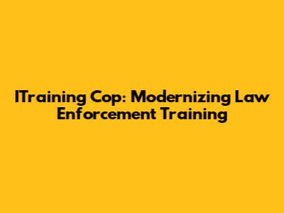 ITraining Cop: Modernizing Law Enforcement Training