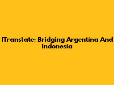 ITranslate: Bridging Argentina And Indonesia