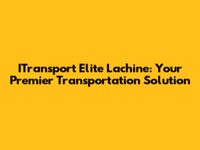 ITransport Elite Lachine: Your Premier Transportation Solution
