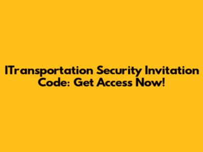 ITransportation Security Invitation Code: Get Access Now!