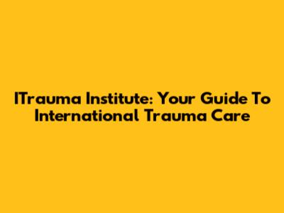 ITrauma Institute: Your Guide To International Trauma Care