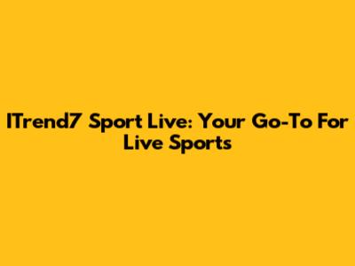 ITrend7 Sport Live: Your Go-To For Live Sports