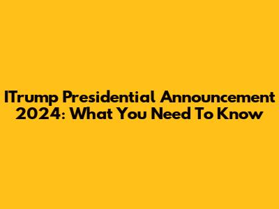 ITrump Presidential Announcement 2024: What You Need To Know