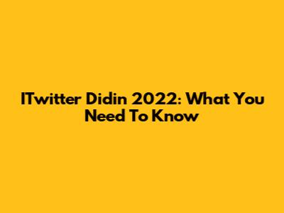 ITwitter Didin 2022: What You Need To Know