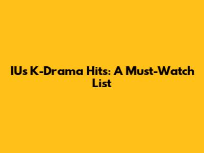 IU's K-Drama Hits: A Must-Watch List