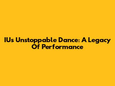 IU's Unstoppable Dance: A Legacy Of Performance