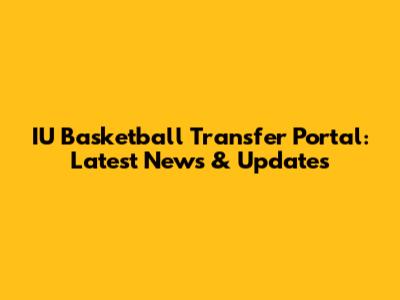 IU Basketball Transfer Portal: Latest News & Updates