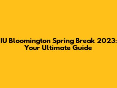 IU Bloomington Spring Break 2023: Your Ultimate Guide