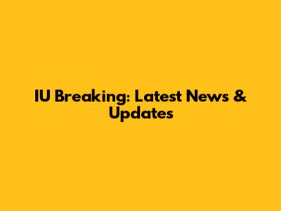 IU Breaking: Latest News & Updates