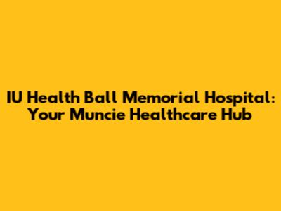 IU Health Ball Memorial Hospital: Your Muncie Healthcare Hub