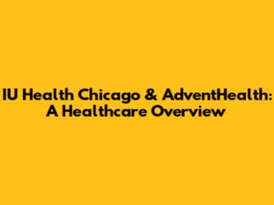 IU Health Chicago & AdventHealth: A Healthcare Overview