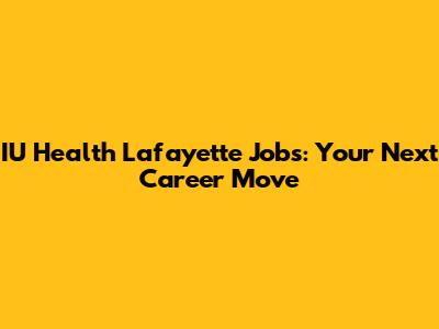 IU Health Lafayette Jobs: Your Next Career Move