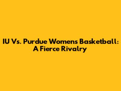 IU Vs. Purdue Women's Basketball: A Fierce Rivalry