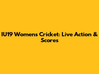 IU19 Women's Cricket: Live Action & Scores
