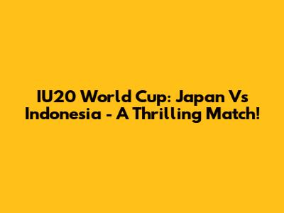 IU20 World Cup: Japan Vs Indonesia - A Thrilling Match!