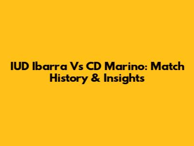 IUD Ibarra Vs CD Marino: Match History & Insights