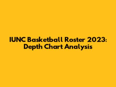 IUNC Basketball Roster 2023: Depth Chart Analysis