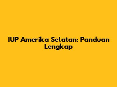 IUP Amerika Selatan: Panduan Lengkap