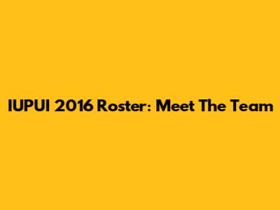 IUPUI 2016 Roster: Meet The Team