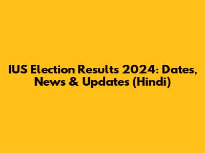 IUS Election Results 2024: Dates, News & Updates (Hindi)