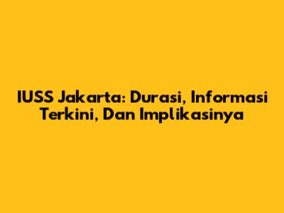 IUSS Jakarta: Durasi, Informasi Terkini, Dan Implikasinya