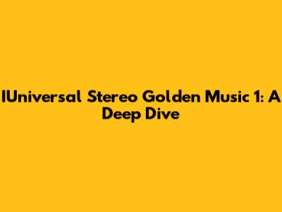 IUniversal Stereo Golden Music 1: A Deep Dive