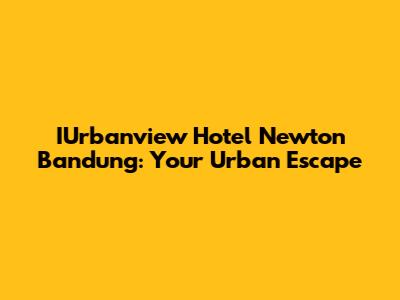 IUrbanview Hotel Newton Bandung: Your Urban Escape