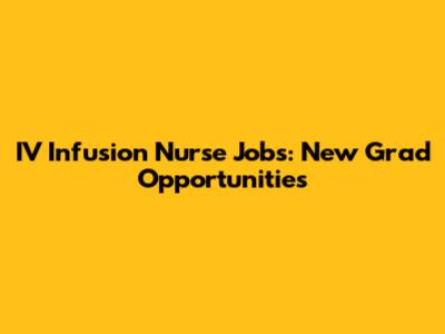 IV Infusion Nurse Jobs: New Grad Opportunities