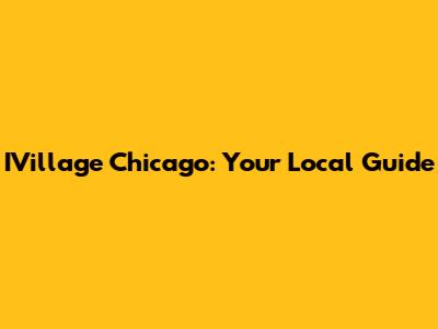 IVillage Chicago: Your Local Guide