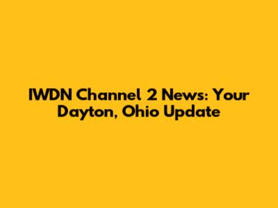 IWDN Channel 2 News: Your Dayton, Ohio Update