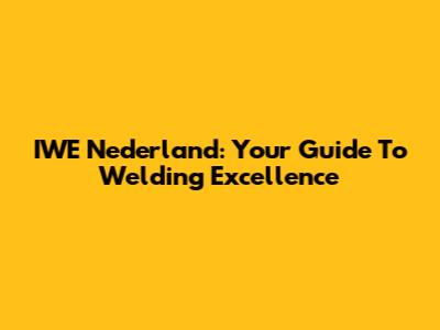 IWE Nederland: Your Guide To Welding Excellence