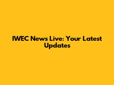 IWEC News Live: Your Latest Updates