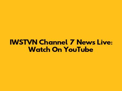 IWSTVN Channel 7 News Live: Watch On YouTube