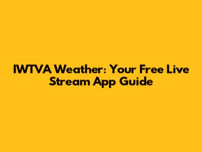 IWTVA Weather: Your Free Live Stream App Guide