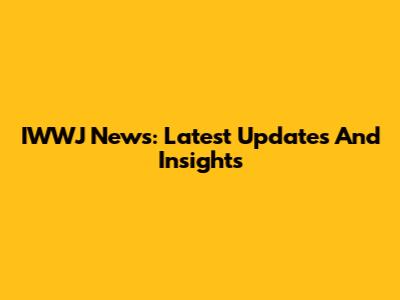 IWWJ News: Latest Updates And Insights