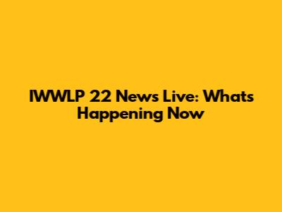 IWWLP 22 News Live: What's Happening Now