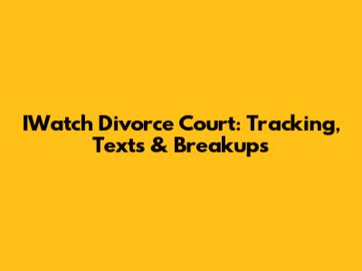 IWatch Divorce Court: Tracking, Texts & Breakups