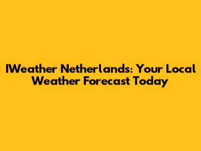 IWeather Netherlands: Your Local Weather Forecast Today