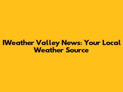 IWeather Valley News: Your Local Weather Source