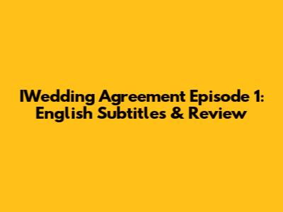 IWedding Agreement Episode 1: English Subtitles & Review